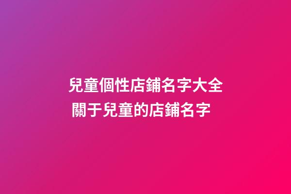 兒童個性店鋪名字大全 關于兒童的店鋪名字-第1張-店鋪起名-玄機派